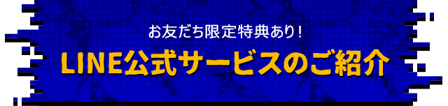 お友だち限定特典あり！LINE公式サービスのご紹介